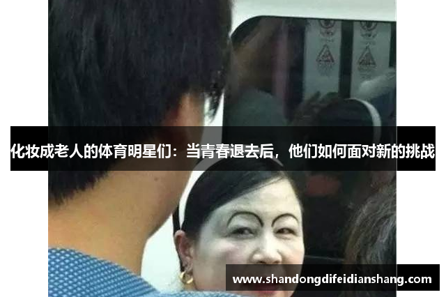 化妆成老人的体育明星们：当青春退去后，他们如何面对新的挑战