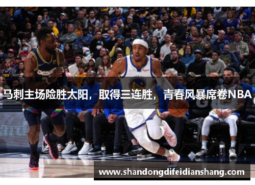 马刺主场险胜太阳，取得三连胜，青春风暴席卷NBA